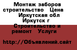 Монтаж заборов строительство › Цена ­ 100 - Иркутская обл., Иркутск г. Строительство и ремонт » Услуги   
